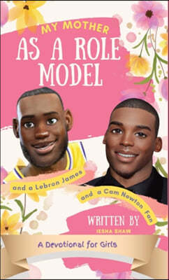 My Mother as a Role Model and a LeBron James and Cam Newton Fan: A Devotional for Girls 9-12