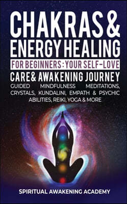 Chakras & Energy Healing For Beginners: Your Self-Love, Care & Awakening Journey - Guided Mindfulness Meditations, Crystals, Kundalini, Empath & Psych