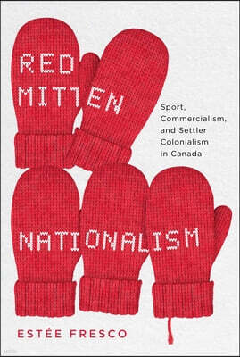 McGill-Queen's University Press Red Mitten Nationalism: Sport, Commercialism, and Settler Colonialism in Canada