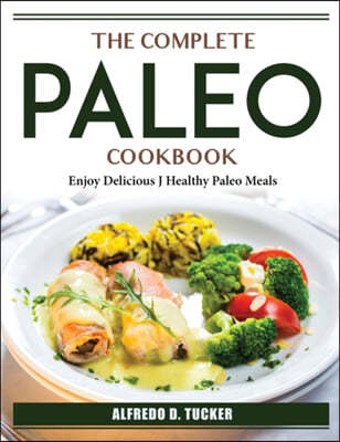 The Complete Paleo Cookbook: Enjoy Delicious J Healthy Paleo Meals