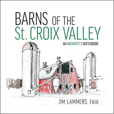 Barns of the St Croix Valley: An Architect's Sketchbook