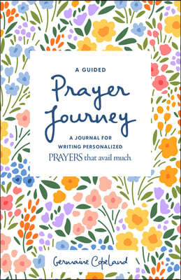 A Guided Prayer Journey: A Journal for Writing Personalized Prayers That Avail Much