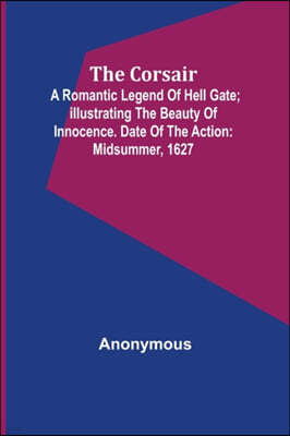 The corsair; a romantic legend of Hell Gate; illustrating the beauty of innocence. Date of the action: Midsummer, 1627