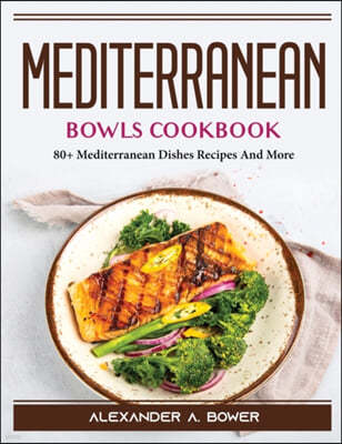 Mediterranean Bowls Cookbook: 80+ Mediterranean Dishes Recipes And More