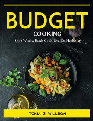 Budget Cookbook: Shop Wisely, Batch Cook, and Eat Healthier