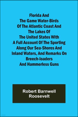 Florida and the Game Water-Birds of the Atlantic Coast and the Lakes of the United States With a full account of the sporting along our sea-shores and