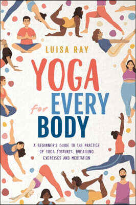 Yoga for Every Body: A beginner's guide to the practice of yoga postures, breathing exercises and meditation