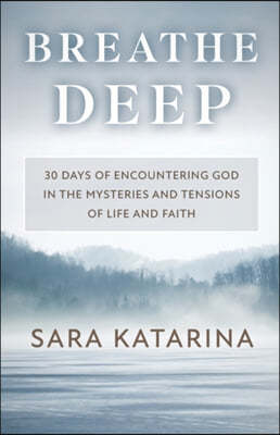 Breathe Deep: 30 Days of Encountering God in the Mysteries and Tensions of Life and Faith