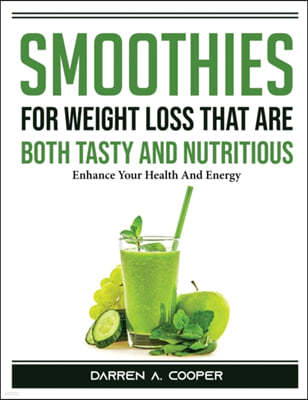 Smoothies for Weight Loss that are both tasty and nutritious: Enhance Your Health And Energy