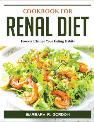 Cookbook for Renal Diet: Forever Change Your Eating Habits