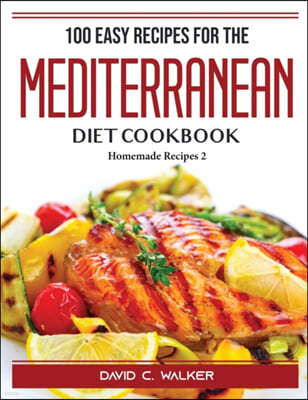 100 Easy Recipes For The Mediterranean Diet Cookbook: Homemade Recipes 2