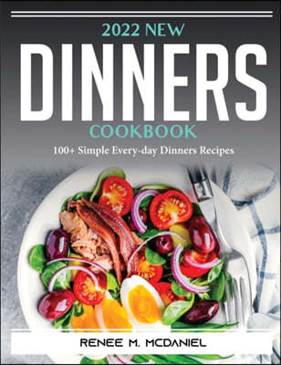 2022 New Dinners Cookbook: 100+ Simple Every-day Dinners Recipes