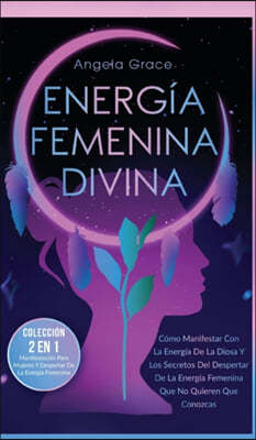 Energia Femenina Divina: Como Manifestar Con La Energia De La Diosa Y Los Secretos Del Despertar De La Energia Femenina Que No Quieren Que Cono