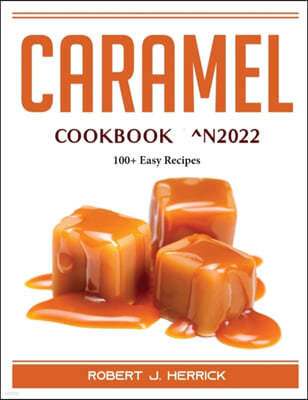 Caramel Cookbook ^N2022: 100+ Easy Recipes