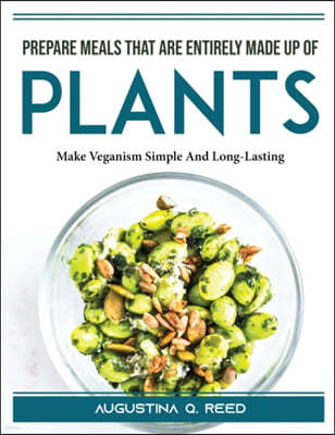 Prepare meals that are entirely made up of plants: Make Veganism Simple And Long-Lasting