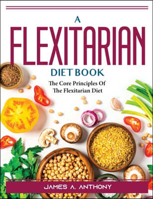 A Flexitarian Diet Book: The Core Principles Of The Flexitarian Diet