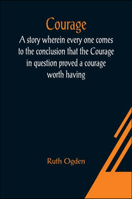 Courage; A story wherein every one comes to the conclusion that the Courage in question proved a courage worth having