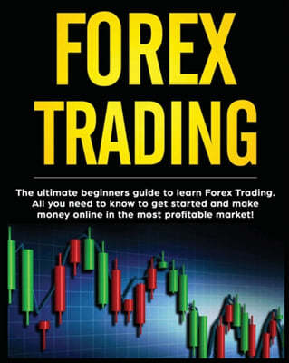 Forex Trading: The Ultimate Beginners Guide to Learn Forex Trading. All You Need to Know to Get Started and Make Money Online in the