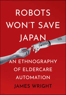 Robots Won't Save Japan: An Ethnography of Eldercare Automation