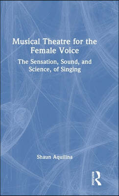 Musical Theatre for the Female Voice: The Sensation, Sound, and Science, of Singing