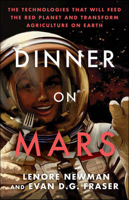 Dinner on Mars: The Technologies That Will Feed the Red Planet and Transform Agriculture on Earth