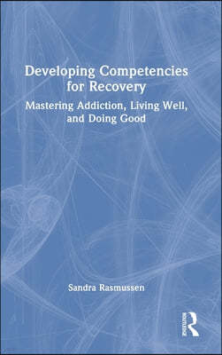 Developing Competencies for Recovery: Mastering Addiction, Living Well, and Doing Good