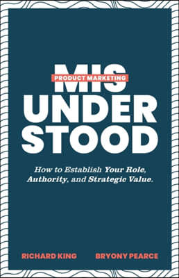 Product Marketing Misunderstood: How to Establish Your Role, Authority, and Strategic Value