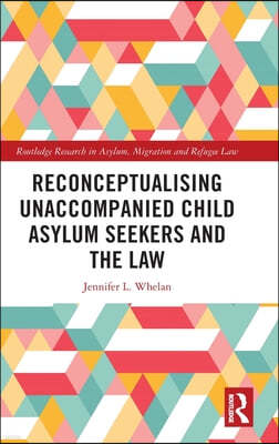 Reconceptualising Unaccompanied Child Asylum Seekers and the Law