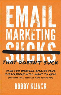 Email Marketing That Doesn't Suck: Have Fun Writing Emails Your Subscribers Will Want to Read (and That Will Actually Make You Money!)
