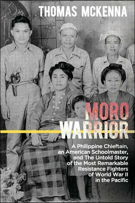 Moro Warrior: A Philippine Chieftain, an American Schoolmaster, and The Untold Story of the Most Remarkable Resistance Fighters of W