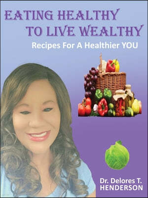 Eating Healthy to Live Wealthy: Recipes For A Healthier YOU