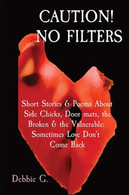 Debbie G. Caution! No Filters: Short Stories & Poems About Side Chicks, Door mats, the Broken & the Vulnerable: Sometimes Love Don't Come Back