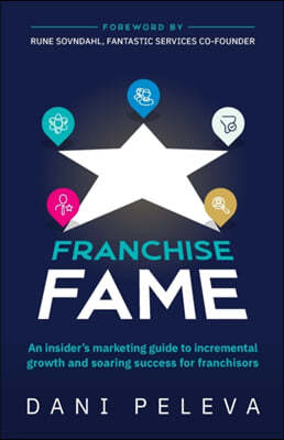Franchise Fame: An Insider's Marketing Guide to Incremental Growth and Soaring Success for Franchisors