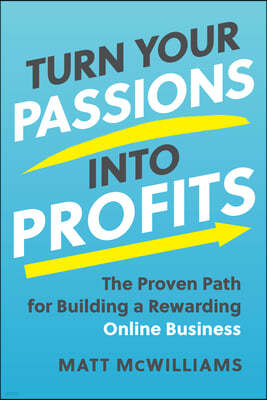 Turn Your Passions Into Profits: The Proven Path for Building a Rewarding Online Business