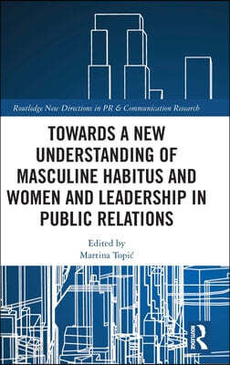 Towards a New Understanding of Masculine Habitus and Women and Leadership in Public Relations