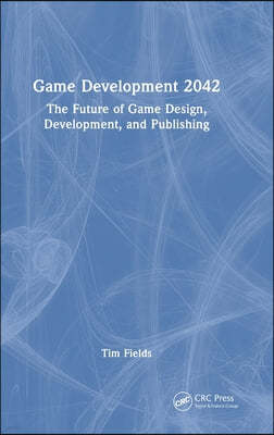 Game Development 2042: The Future of Game Design, Development, and Publishing