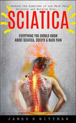 Bengion Cosalas Sciatica: Everything You Should Know About Sciatica, Coccyx & Back Pain (Reduce The Symptoms Of Low Back Pain, Sciatica And Bulging Disc)