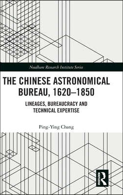The Chinese Astronomical Bureau, 1620-1850: Lineages, Bureaucracy and Technical Expertise