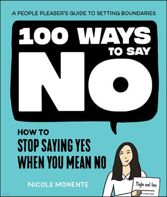 100 Ways to Say No: How to Stop Saying Yes When You Mean No