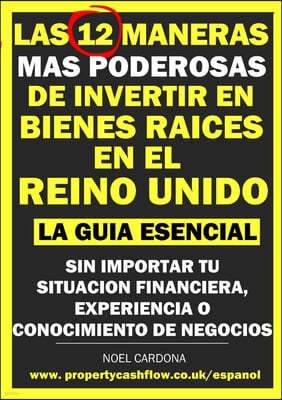 Las 12 Maneras Mas Poderosas de Invertir en Bienes Raices En El Reino Unido: La Guia Essencial. Sin Importar Tu Situacion Financiera, Experiencia o Co