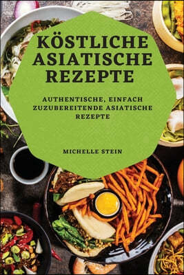 Kostliche Asiatische Rezepte: Authentische, Einfach Zuzubereitende Asiatische Rezepte