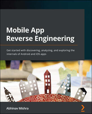 Mobile App Reverse Engineering: Get started with discovering, analyzing, and exploring the internals of Android and iOS apps