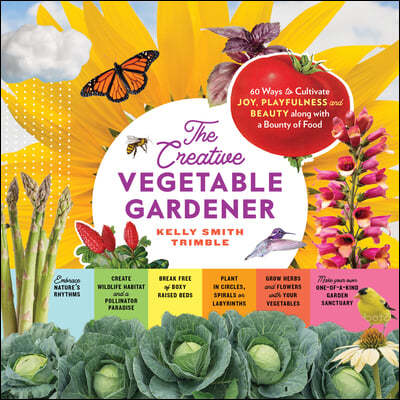 The Creative Vegetable Gardener: 60 Ways to Cultivate Joy, Playfulness, and Beauty Along with a Bounty of Food