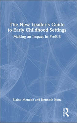 The New Leader's Guide to Early Childhood Settings: Making an Impact in PreK-3