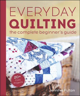 Everyday Quilting: The Complete Beginner's Guide to 15 Fun Projects