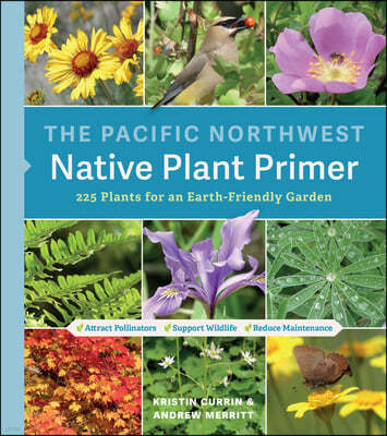 The Pacific Northwest Native Plant Primer: 225 Plants for an Earth-Friendly Garden