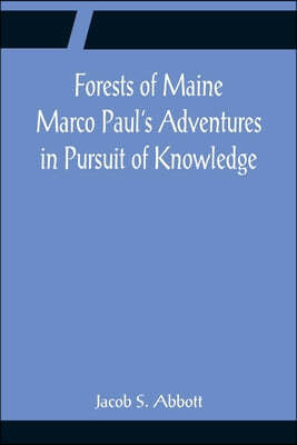 Forests of Maine Marco Paul's Adventures in Pursuit of Knowledge