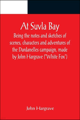 At Suvla Bay; Being the notes and sketches of scenes, characters and adventures of the Dardanelles campaign, made by John Hargrave (White Fox) while s