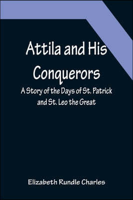 Attila and His Conquerors: A Story of the Days of St. Patrick and St. Leo the Great