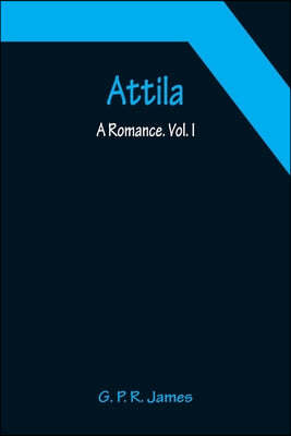 Attila: A Romance. Vol. I.